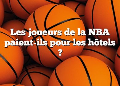 Les joueurs de la NBA paient-ils pour les hôtels ?